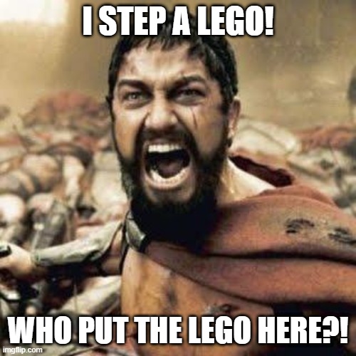 Dank | I STEP A LEGO! WHO PUT THE LEGO HERE?! | image tagged in this is sparta | made w/ Imgflip meme maker