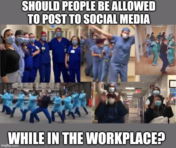 Is it really good for morale or just irresponsible? | SHOULD PEOPLE BE ALLOWED TO POST TO SOCIAL MEDIA; WHILE IN THE WORKPLACE? | image tagged in tik tok,nurses | made w/ Imgflip meme maker