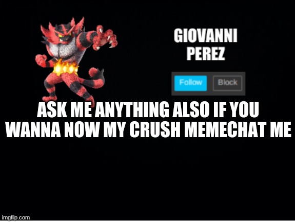 incineroar_memer announcement 2 | ASK ME ANYTHING ALSO IF YOU WANNA NOW MY CRUSH MEMECHAT ME | image tagged in incineroar_memer announcement 2 | made w/ Imgflip meme maker