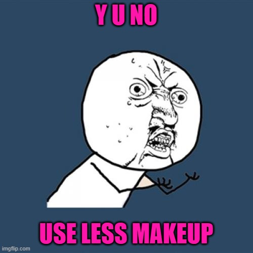 Y U No Meme | Y U NO USE LESS MAKEUP | image tagged in memes,y u no | made w/ Imgflip meme maker