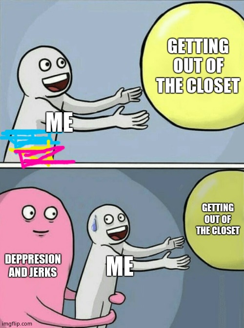 Very,VERY true | GETTING OUT OF THE CLOSET; ME; GETTING OUT OF THE CLOSET; DEPPRESION AND JERKS; ME | image tagged in memes,running away balloon | made w/ Imgflip meme maker