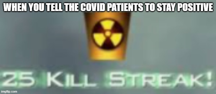 Kill streak | WHEN YOU TELL THE COVID PATIENTS TO STAY POSITIVE | image tagged in 25 kill streak | made w/ Imgflip meme maker