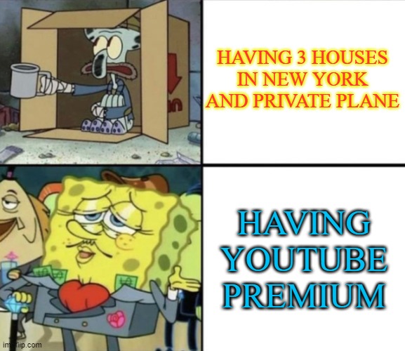 Poor Squidward vs Rich Spongebob | HAVING 3 HOUSES IN NEW YORK AND PRIVATE PLANE; HAVING YOUTUBE PREMIUM | image tagged in poor squidward vs rich spongebob | made w/ Imgflip meme maker
