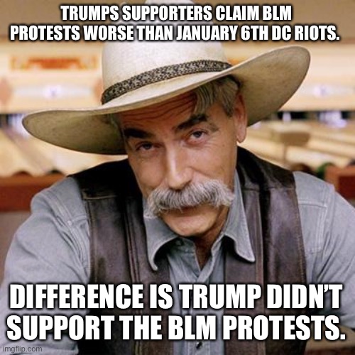 Trumps DC riots | TRUMPS SUPPORTERS CLAIM BLM PROTESTS WORSE THAN JANUARY 6TH DC RIOTS. DIFFERENCE IS TRUMP DIDN’T SUPPORT THE BLM PROTESTS. | image tagged in sarcasm cowboy,donald trump,maga,conservatives,liars,riots | made w/ Imgflip meme maker