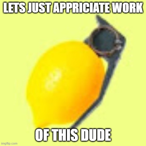 LETS JUST APPRICIATE WORK; OF THIS DUDE | image tagged in meme maker | made w/ Imgflip meme maker