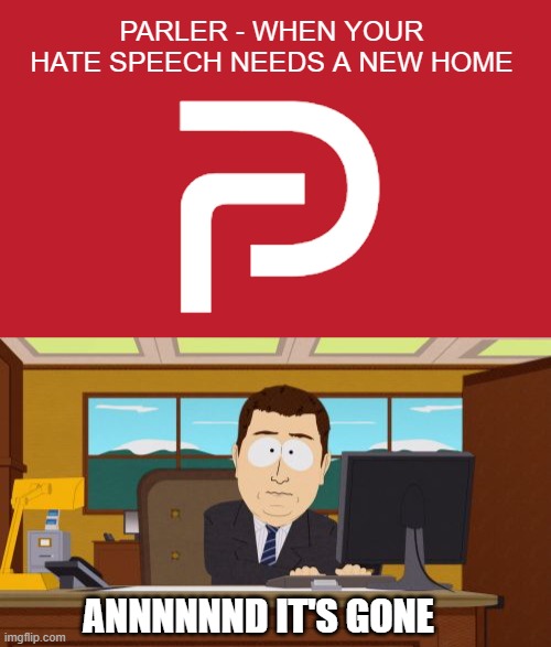 Maybe if they renamed it Pizza Parler and sang happy birthday to you in silly ways once a year | PARLER - WHEN YOUR HATE SPEECH NEEDS A NEW HOME; ANNNNNND IT'S GONE | image tagged in memes,aaaaand its gone,parler,hate speech,haters gotta hate somewhere,suspended | made w/ Imgflip meme maker