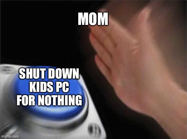 Almost every mom in the world | MOM; SHUT DOWN KIDS PC FOR NOTHING | image tagged in memes,blank nut button | made w/ Imgflip meme maker
