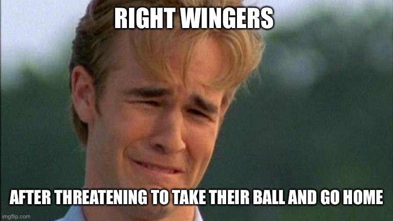 I think they are more upset at how much people really don’t like them. Spent too much time patting themselves on the back | RIGHT WINGERS; AFTER THREATENING TO TAKE THEIR BALL AND GO HOME | image tagged in crying dawson | made w/ Imgflip meme maker