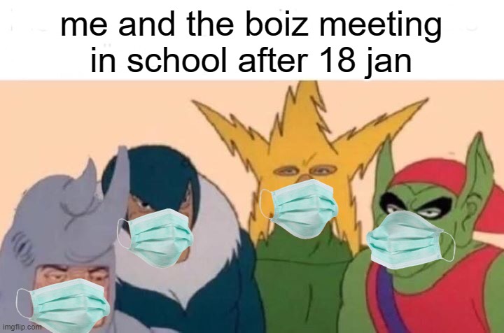 Me And The Boys Meme | me and the boiz meeting in school after 18 jan | image tagged in memes,me and the boys | made w/ Imgflip meme maker