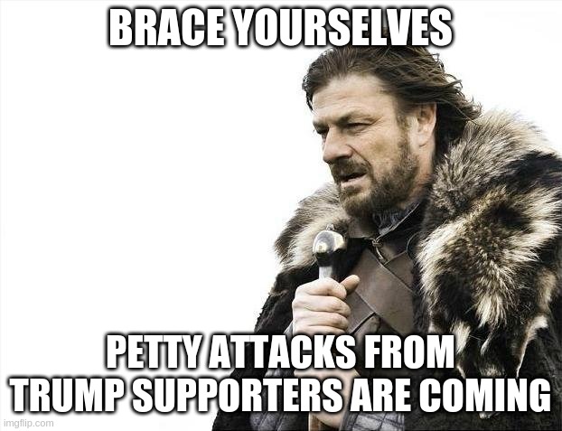 Petty Attacks From Trump Supporters Are Coming! | BRACE YOURSELVES; PETTY ATTACKS FROM TRUMP SUPPORTERS ARE COMING | image tagged in brace yourselves x is coming,trump,brace yourselves,politics,debate,president trump | made w/ Imgflip meme maker