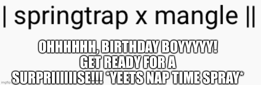 Hisssss | OHHHHHH, BIRTHDAY BOYYYYY! GET READY FOR A SURPRIIIIIISE!!! *YEETS NAP TIME SPRAY* | made w/ Imgflip meme maker