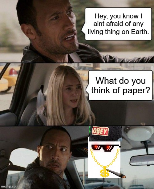 Rock is afraid of paper | Hey, you know I aint afraid of any living thing on Earth. What do you think of paper? | image tagged in memes,the rock driving | made w/ Imgflip meme maker