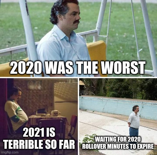 2021 Rollover | 2020 WAS THE WORST; 2021 IS TERRIBLE SO FAR; WAITING FOR 2020 ROLLOVER MINUTES TO EXPIRE | image tagged in memes,sad pablo escobar | made w/ Imgflip meme maker