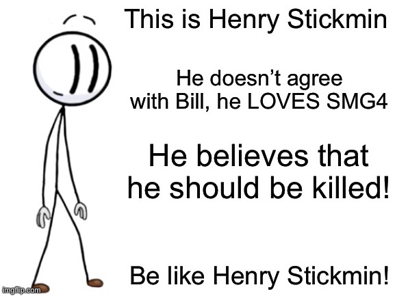 Finally a meme that agrees to us! | This is Henry Stickmin; He doesn’t agree with Bill, he LOVES SMG4; He believes that he should be killed! Be like Henry Stickmin! | image tagged in be like henry stickmin | made w/ Imgflip meme maker