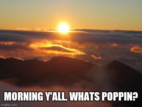 good morning | MORNING Y'ALL. WHATS POPPIN? | image tagged in good morning | made w/ Imgflip meme maker