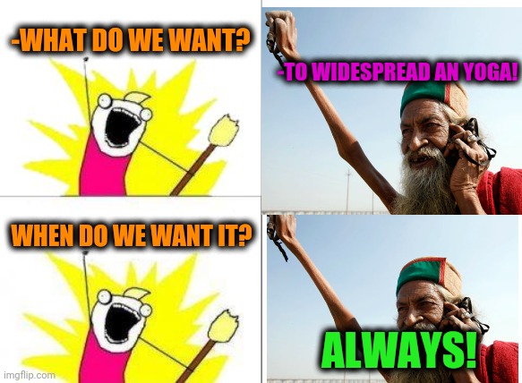 -Rise your hands. | -WHAT DO WE WANT? -TO WIDESPREAD AN YOGA! WHEN DO WE WANT IT? ALWAYS! | image tagged in memes,what do we want,yoga pants,yogi,hands up,indian guy | made w/ Imgflip meme maker