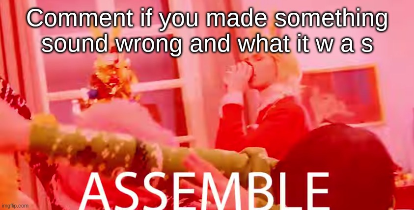 ASSEMBLE | Comment if you made something sound wrong and what it w a s | image tagged in assemble | made w/ Imgflip meme maker