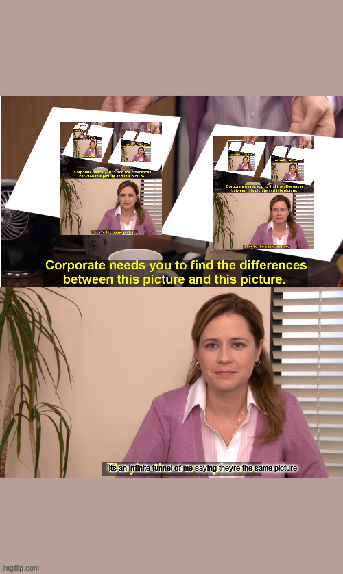 will she ever tell the difference? |  its an infinite tunnel of me saying theyre the same picture | image tagged in memes,they're the same picture,infinite,gasp | made w/ Imgflip meme maker