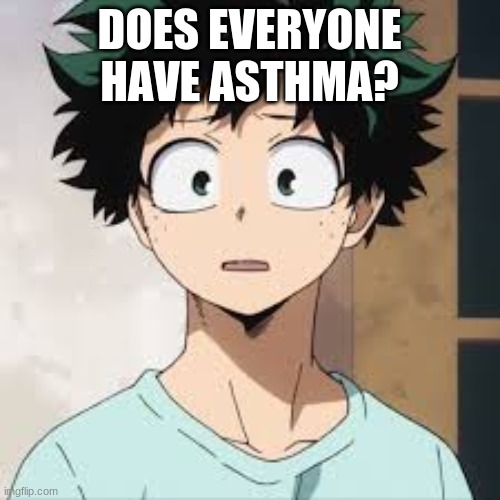 deku what? | DOES EVERYONE HAVE ASTHMA? | image tagged in deku what | made w/ Imgflip meme maker
