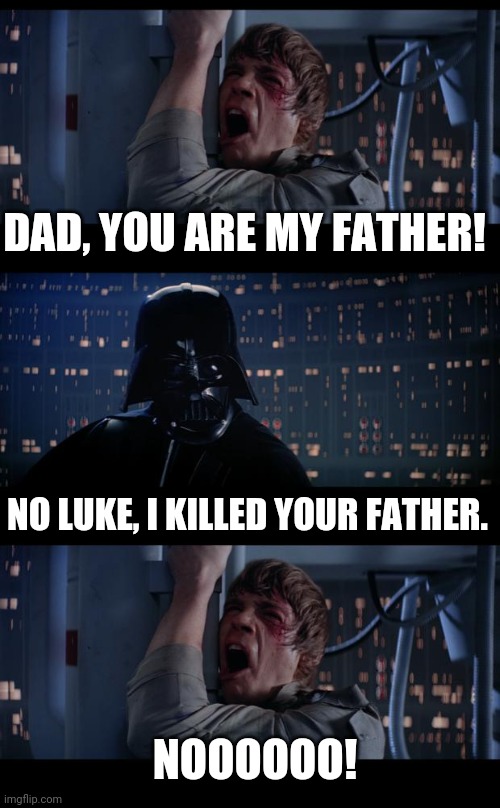 nooo | DAD, YOU ARE MY FATHER! NO LUKE, I KILLED YOUR FATHER. NOOOOOO! | image tagged in memes,star wars no,darth vader luke skywalker,darth vader,luke skywalker,father | made w/ Imgflip meme maker