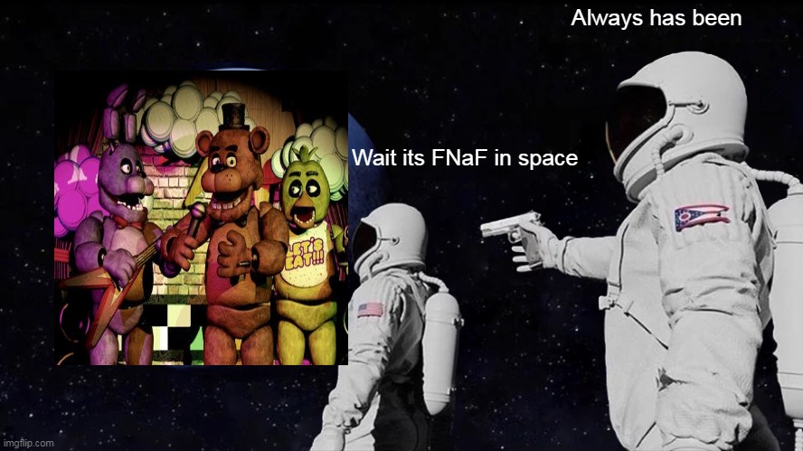 FNaF in space | Always has been; Wait its FNaF in space | image tagged in memes,always has been,fnaf,space | made w/ Imgflip meme maker