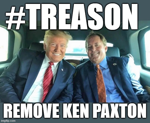 REMOVE KEN PAXTON | #TREASON; REMOVE KEN PAXTON | image tagged in treason,ken paxton,trump,remove,sedition,insurrection | made w/ Imgflip meme maker