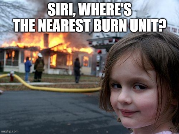 Disaster Girl Meme | SIRI, WHERE'S THE NEAREST BURN UNIT? | image tagged in memes,disaster girl | made w/ Imgflip meme maker