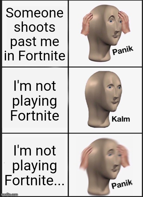 Run. | Someone shoots past me in Fortnite; I'm not playing Fortnite; I'm not playing Fortnite... | image tagged in memes,panik kalm panik | made w/ Imgflip meme maker