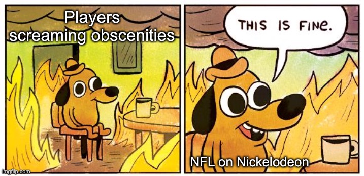 Maybe Someone Will Use Their Helmet As A Weapon, Again | Players screaming obscenities; NFL on Nickelodeon | image tagged in memes,this is fine,nfl,nickelodeon,kids today,cussing | made w/ Imgflip meme maker