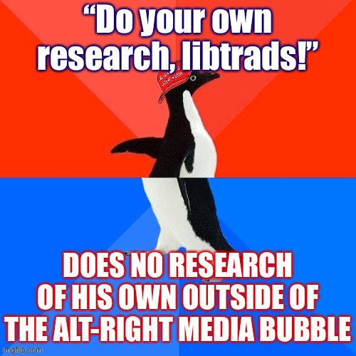 I think this MAGA penguin should do his own research and get back to me | “Do your own research, libtrads!”; DOES NO RESEARCH OF HIS OWN OUTSIDE OF THE ALT-RIGHT MEDIA BUBBLE | image tagged in socially awesome awkward penguin maga hat,conservative logic,conservative hypocrisy,maga,social media,alt right | made w/ Imgflip meme maker