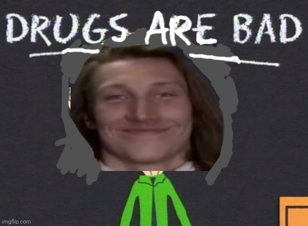 Drugs are bad | image tagged in drugs are bad | made w/ Imgflip meme maker