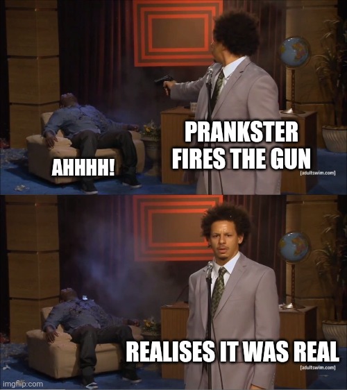 Innocent Prankster | PRANKSTER FIRES THE GUN; AHHHH! REALISES IT WAS REAL | image tagged in memes,who killed hannibal,gun,prank,realization | made w/ Imgflip meme maker