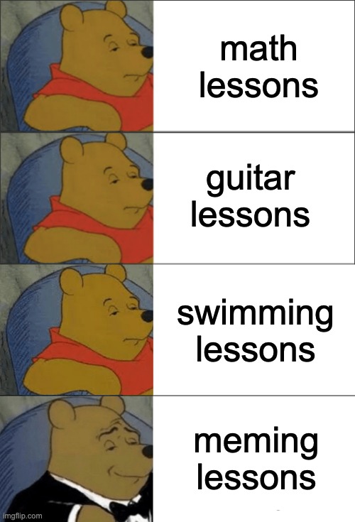 lessons | math lessons; guitar lessons; swimming lessons; meming lessons | image tagged in memes,tuxedo winnie the pooh | made w/ Imgflip meme maker