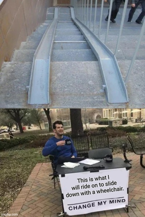 Ok. That's kind of joke. | This is what I will ride on to slide down with a wheelchair. | image tagged in memes,change my mind,you had one job,funny,wheelchair,task failed successfully | made w/ Imgflip meme maker