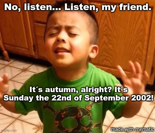 autumn but it´s a throwback to 2002 |  No, listen... Listen, my friend. It´s autumn, alright? It´s Sunday the 22nd of September 2002! made with mematic | image tagged in listen linda,autumn | made w/ Imgflip meme maker