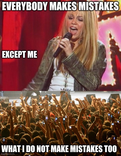  EVERYBODY MAKES MISTAKES; EXCEPT ME; WHAT I DO NOT MAKE MISTAKES TOO | image tagged in hannah montana,concert audience | made w/ Imgflip meme maker