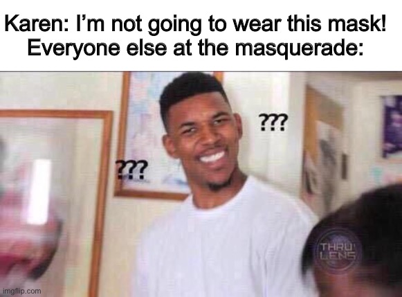  Karen: I’m not going to wear this mask!
Everyone else at the masquerade: | image tagged in question mark,confused,confused guy,black guy confused,karen,mask | made w/ Imgflip meme maker