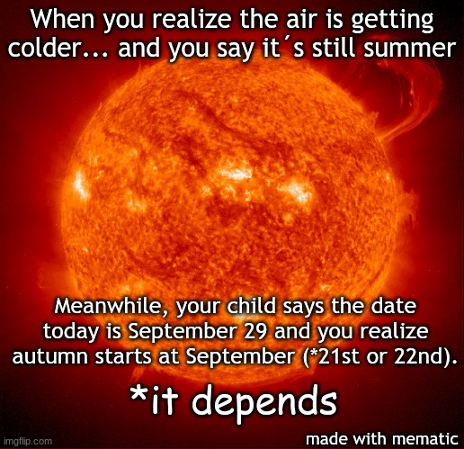 autumn but it depends | When you realize the air is getting colder... and you say it´s still summer; Meanwhile, your child says the date today is September 29 and you realize autumn starts at September (*21st or 22nd). *it depends; made with mematic | image tagged in hot sun | made w/ Imgflip meme maker