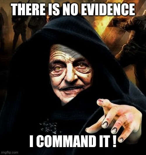 Darth Soros | THERE IS NO EVIDENCE I COMMAND IT ! | image tagged in darth soros | made w/ Imgflip meme maker