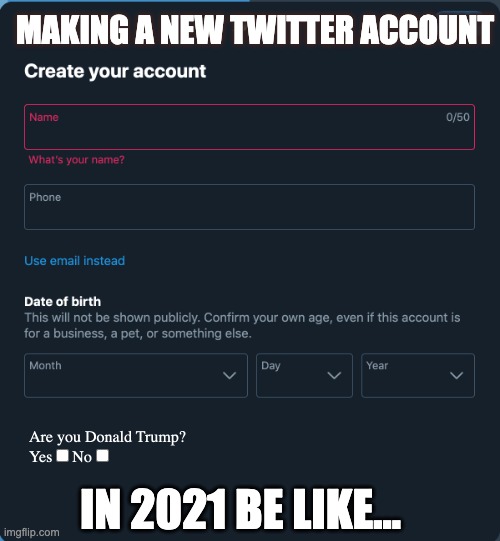 2021 Twitter Sign-up be like | MAKING A NEW TWITTER ACCOUNT; IN 2021 BE LIKE... | image tagged in twitter,donald trump,2021 | made w/ Imgflip meme maker