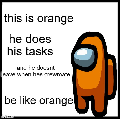 Be Like Bill Meme | this is orange; he does his tasks; and he doesnt leave when hes crewmate; be like orange | image tagged in memes,be like bill | made w/ Imgflip meme maker