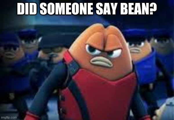 Killer Bean | DID SOMEONE SAY BEAN? | image tagged in killer bean | made w/ Imgflip meme maker
