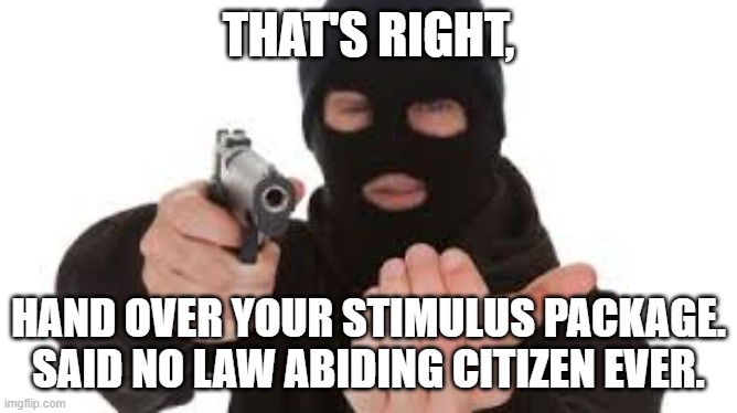Robber | THAT'S RIGHT, HAND OVER YOUR STIMULUS PACKAGE.
SAID NO LAW ABIDING CITIZEN EVER. | image tagged in robber | made w/ Imgflip meme maker