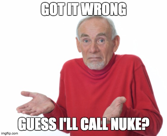Guess I'll die  | GOT IT WRONG GUESS I'LL CALL NUKE? | image tagged in guess i'll die | made w/ Imgflip meme maker