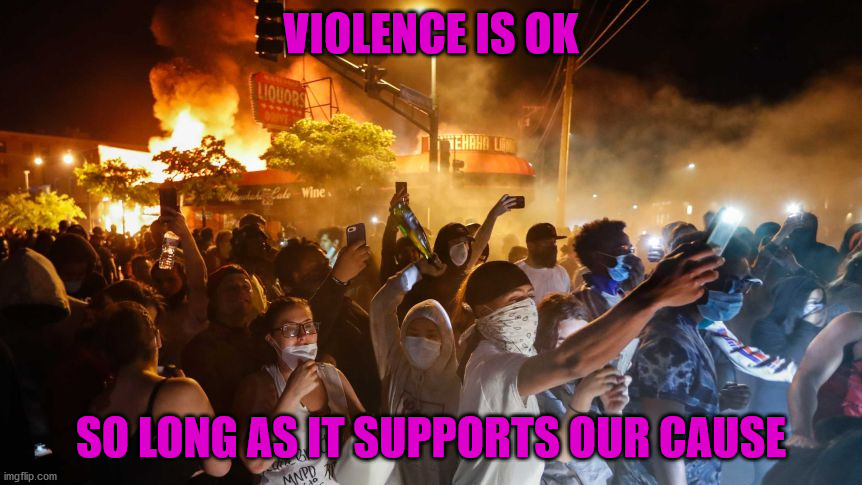 RiotersNoDistancing |  VIOLENCE IS OK; SO LONG AS IT SUPPORTS OUR CAUSE | image tagged in riotersnodistancing | made w/ Imgflip meme maker