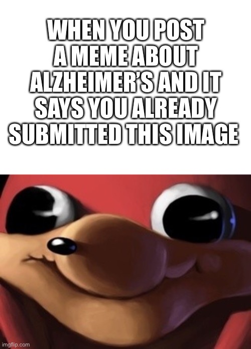 This has happened once or twice | WHEN YOU POST A MEME ABOUT ALZHEIMER’S AND IT SAYS YOU ALREADY SUBMITTED THIS IMAGE | image tagged in ugandan knuckles,uganda knuckles | made w/ Imgflip meme maker