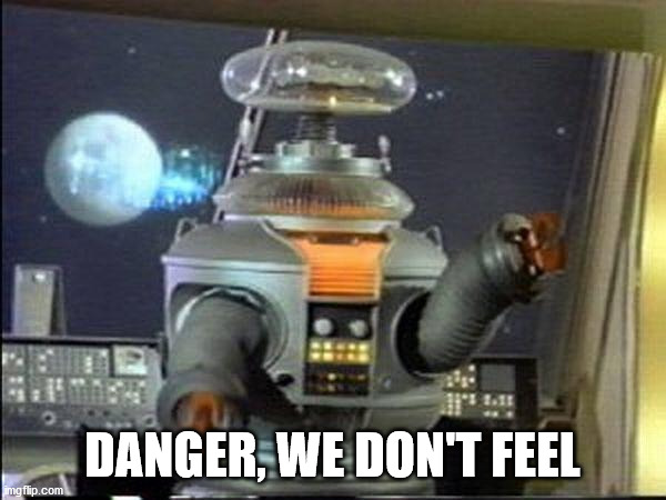 Lost in Space - Robot-Warning | DANGER, WE DON'T FEEL | image tagged in lost in space - robot-warning | made w/ Imgflip meme maker