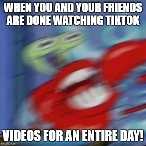 I can watch TikTok videos for 24 hours! | WHEN YOU AND YOUR FRIENDS ARE DONE WATCHING TIKTOK; VIDEOS FOR AN ENTIRE DAY! | image tagged in blurry excited krabs,tiktok,blurry eyes,videos,entire day | made w/ Imgflip meme maker