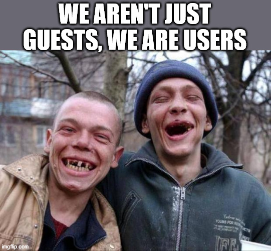 No teeth | WE AREN'T JUST GUESTS, WE ARE USERS | image tagged in no teeth | made w/ Imgflip meme maker