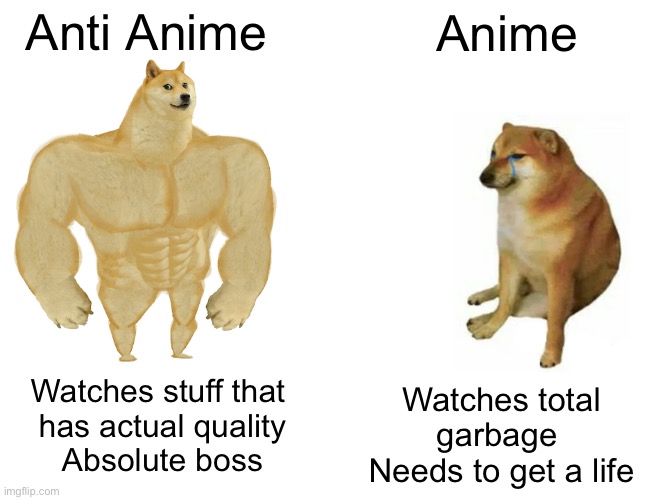 Anti-Anime is superior! | Anti Anime; Anime; Watches total garbage 
Needs to get a life; Watches stuff that 
has actual quality
Absolute boss | image tagged in memes,buff doge vs cheems | made w/ Imgflip meme maker